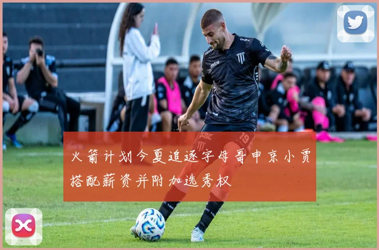 火箭计划今夏追逐字母哥申京小贾搭配薪资并附加选秀权