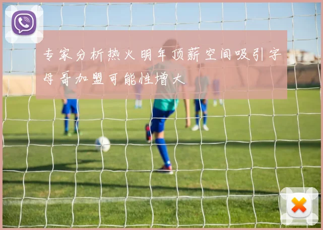 专家分析热火明年顶薪空间吸引字母哥加盟可能性增大