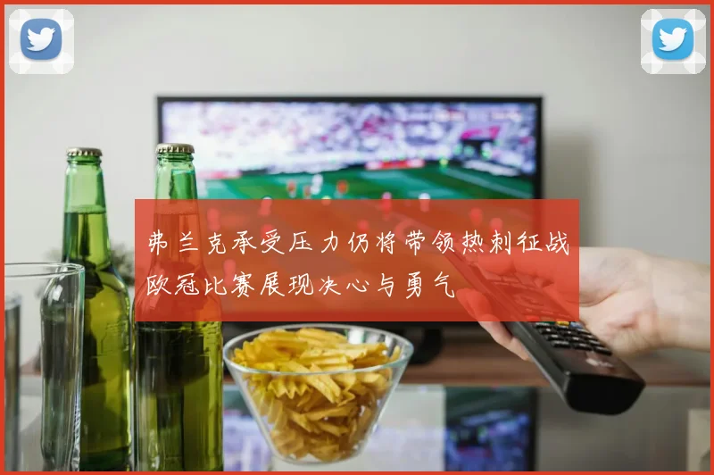 弗兰克承受压力仍将带领热刺征战欧冠比赛展现决心与勇气