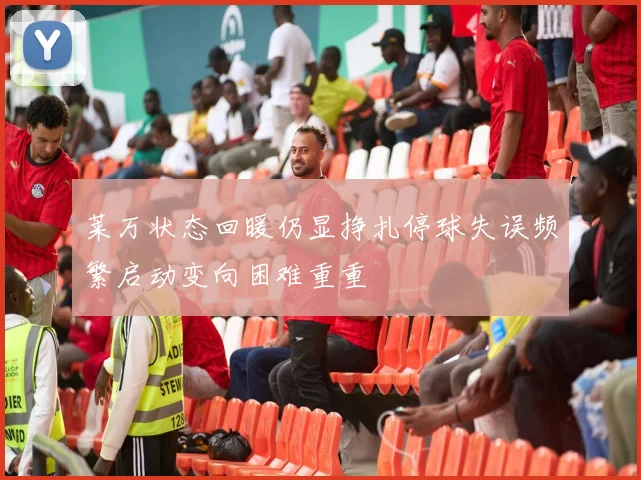 莱万状态回暖仍显挣扎停球失误频繁启动变向困难重重