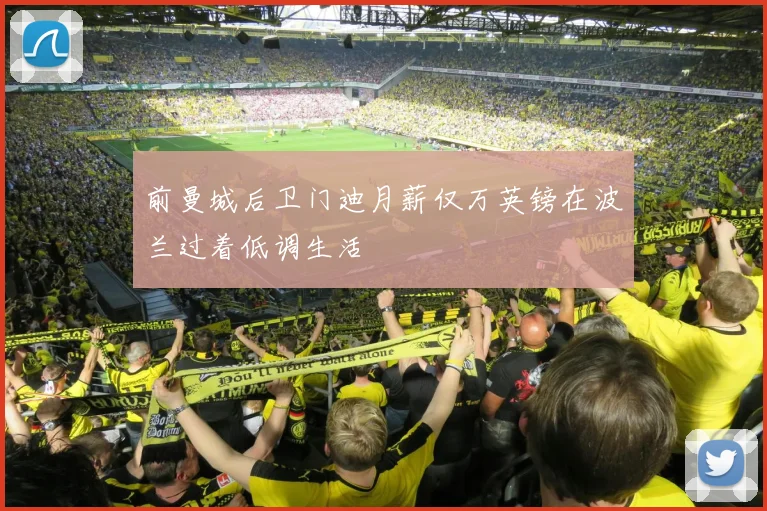 前曼城后卫门迪月薪仅万英镑在波兰过着低调生活