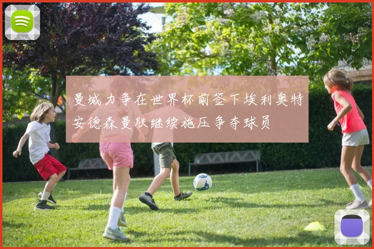 曼城力争在世界杯前签下埃利奥特安德森曼联继续施压争夺球员
