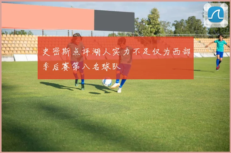 史密斯点评湖人实力不足仅为西部季后赛第八名球队