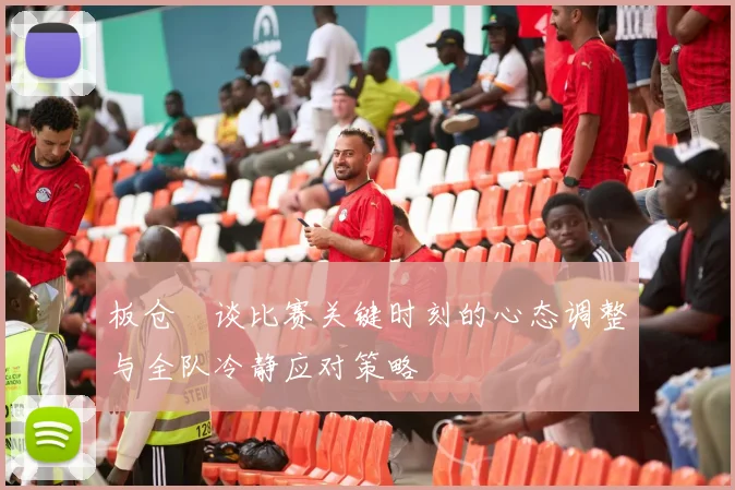 板仓滉谈比赛关键时刻的心态调整与全队冷静应对策略