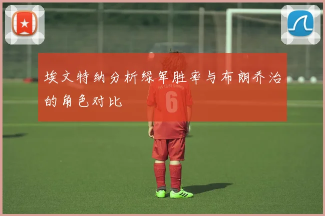 埃文特纳分析绿军胜率与布朗乔治的角色对比