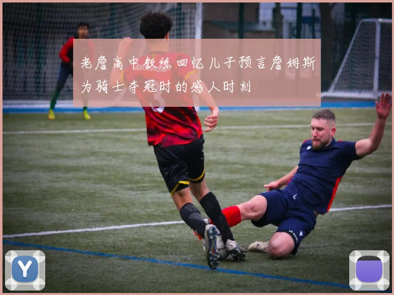 老詹高中教练回忆儿子预言詹姆斯为骑士夺冠时的感人时刻