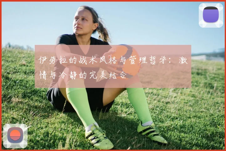 伊劳拉的战术风格与管理哲学：激情与冷静的完美结合