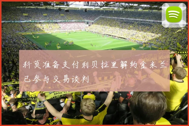 科莫准备支付利贝拉里解约金米兰已参与交易谈判