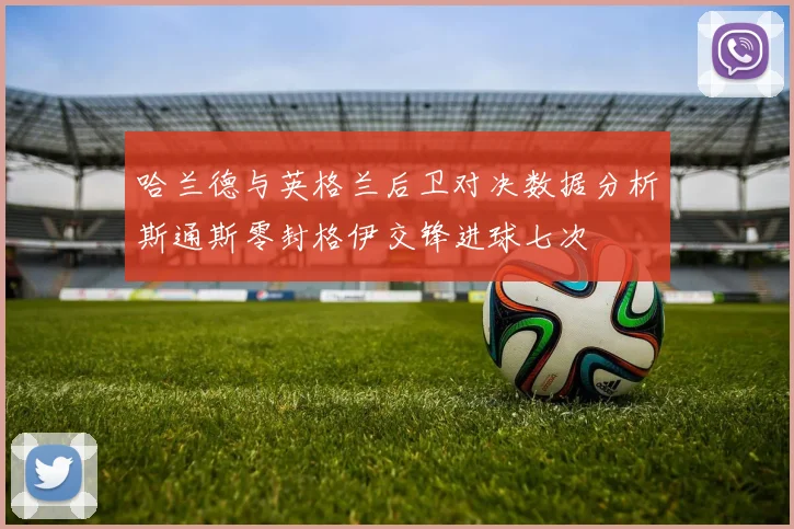 哈兰德与英格兰后卫对决数据分析斯通斯零封格伊交锋进球七次